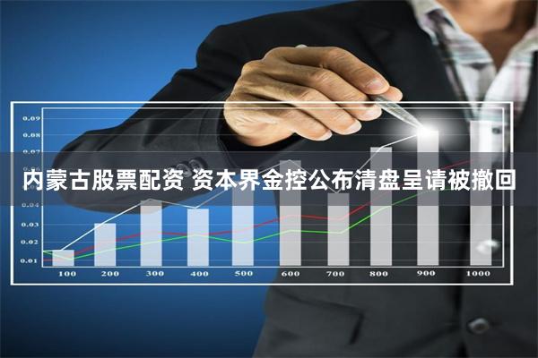 内蒙古股票配资 资本界金控公布清盘呈请被撤回