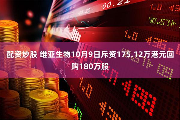 配资炒股 维亚生物10月9日斥资175.12万港元回购180万股