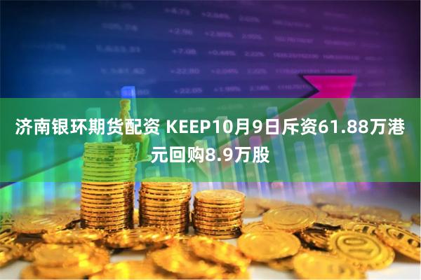 济南银环期货配资 KEEP10月9日斥资61.88万港元回购8.9万股