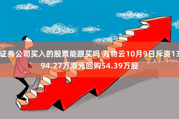 证券公司买入的股票能跟买吗 万物云10月9日斥资1394.27万港元回购54.39万股