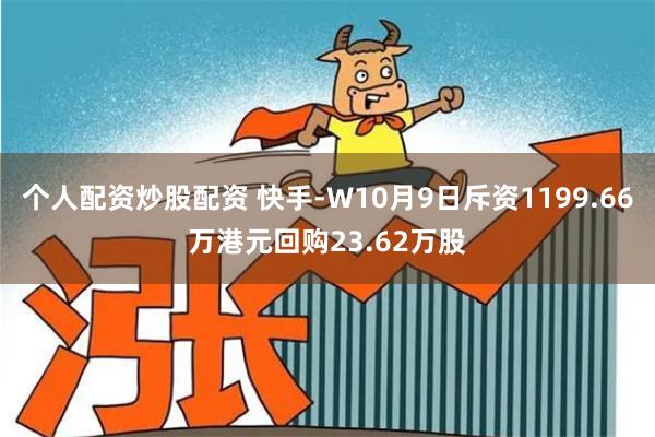 个人配资炒股配资 快手-W10月9日斥资1199.66万港元回购23.62万股