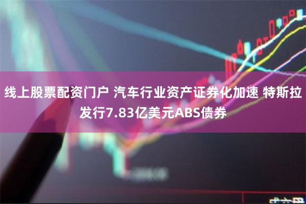 线上股票配资门户 汽车行业资产证券化加速 特斯拉发行7.83亿美元ABS债券
