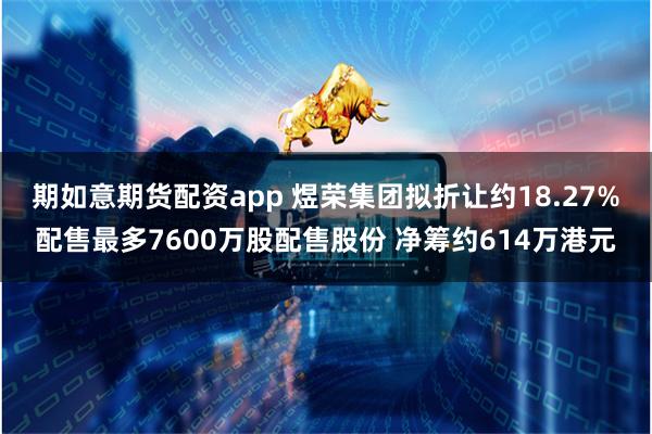 期如意期货配资app 煜荣集团拟折让约18.27%配售最多7600万股配售股份 净筹约614万港元