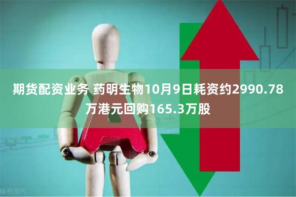 期货配资业务 药明生物10月9日耗资约2990.78万港元回购165.3万股