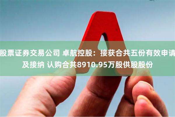 股票证券交易公司 卓航控股：接获合共五份有效申请及接纳 认购合共8910.95万股供股股份