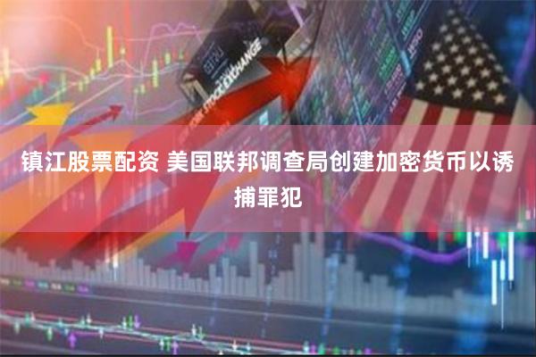 镇江股票配资 美国联邦调查局创建加密货币以诱捕罪犯