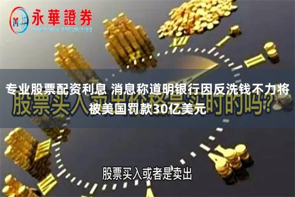专业股票配资利息 消息称道明银行因反洗钱不力将被美国罚款30亿美元
