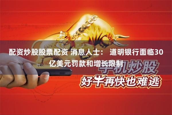 配资炒股股票配资 消息人士： 道明银行面临30亿美元罚款和增长限制