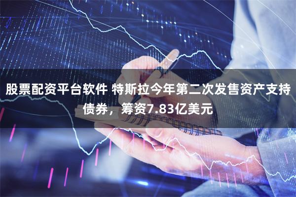 股票配资平台软件 特斯拉今年第二次发售资产支持债券，筹资7.83亿美元