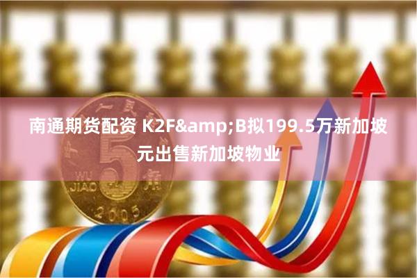 南通期货配资 K2F&B拟199.5万新加坡元出售新加坡物业