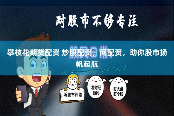 攀枝花期货配资 炒股配资，问配资，助你股市扬帆起航