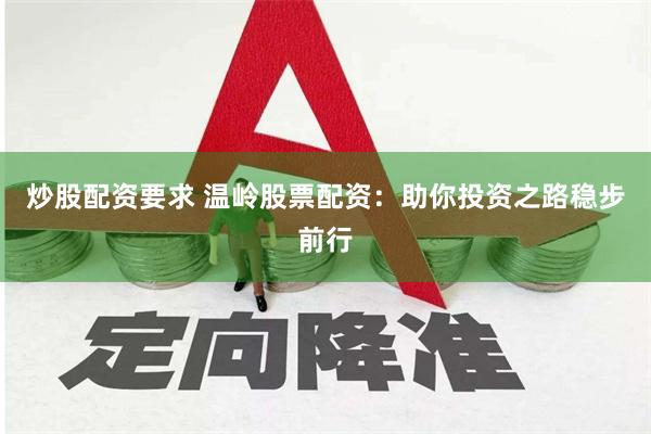 炒股配资要求 温岭股票配资：助你投资之路稳步前行