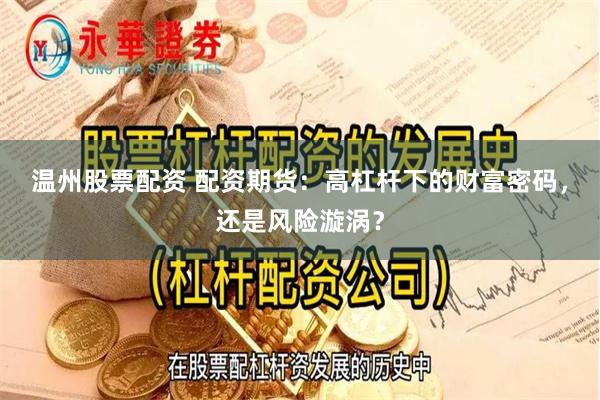 温州股票配资 配资期货：高杠杆下的财富密码，还是风险漩涡？