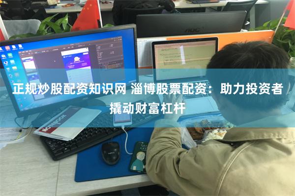 正规炒股配资知识网 淄博股票配资：助力投资者撬动财富杠杆