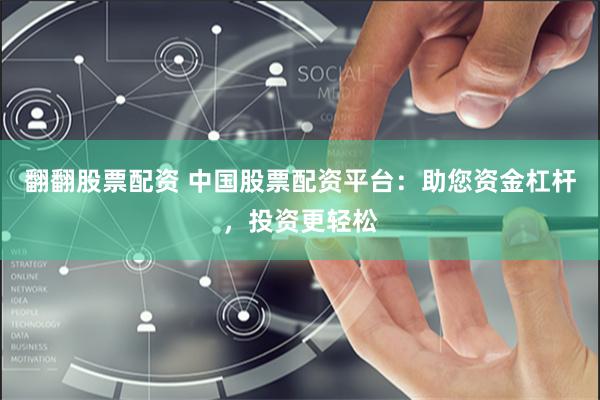 翻翻股票配资 中国股票配资平台：助您资金杠杆，投资更轻松