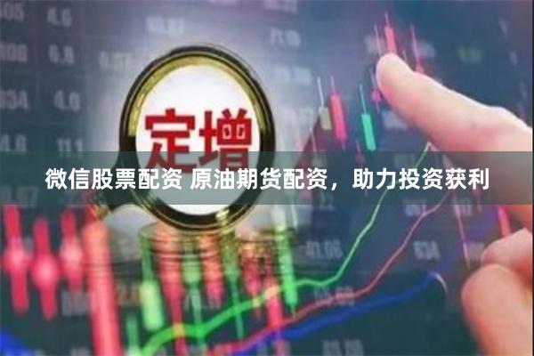 微信股票配资 原油期货配资，助力投资获利