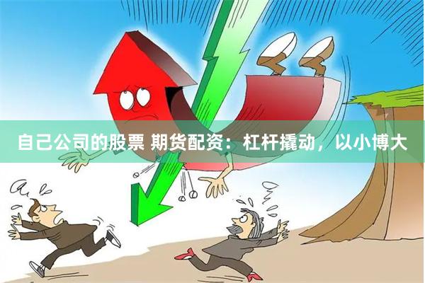 自己公司的股票 期货配资：杠杆撬动，以小博大