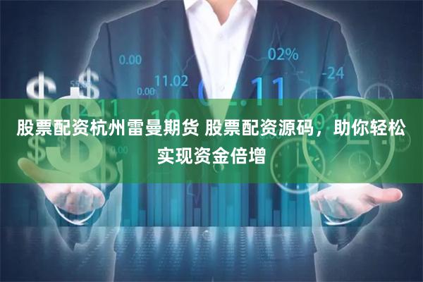 股票配资杭州雷曼期货 股票配资源码，助你轻松实现资金倍增