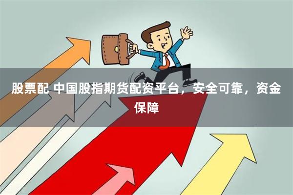 股票配 中国股指期货配资平台，安全可靠，资金保障