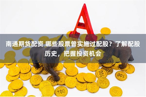 南通期货配资 哪些股票曾实施过配股？了解配股历史，把握投资机会