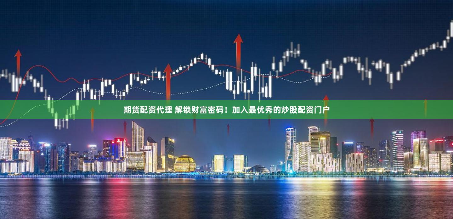 期货配资代理 解锁财富密码！加入最优秀的炒股配资门户