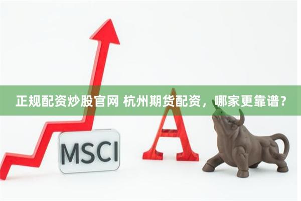 正规配资炒股官网 杭州期货配资，哪家更靠谱？