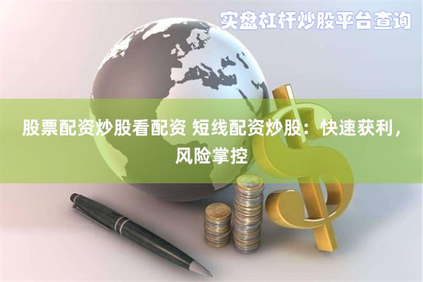 股票配资炒股看配资 短线配资炒股：快速获利，风险掌控