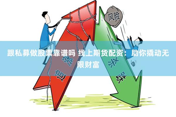 跟私募做股票靠谱吗 线上期货配资：助你撬动无限财富