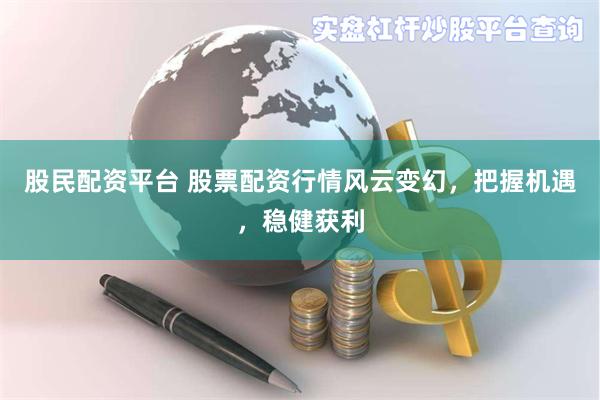 股民配资平台 股票配资行情风云变幻，把握机遇，稳健获利