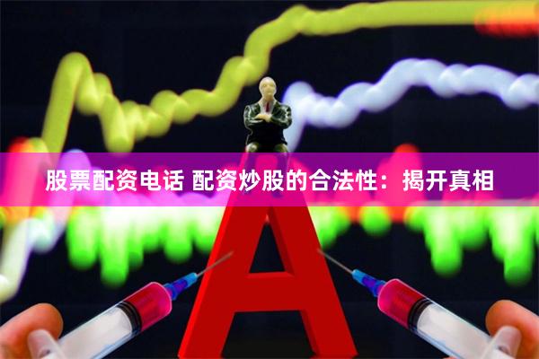 股票配资电话 配资炒股的合法性：揭开真相