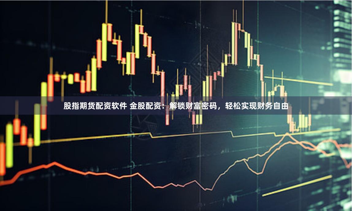股指期货配资软件 金股配资：解锁财富密码，轻松实现财务自由