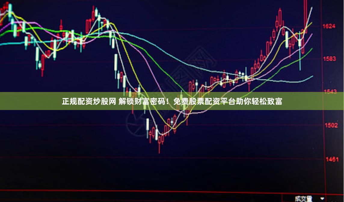 正规配资炒股网 解锁财富密码！免费股票配资平台助你轻松致富