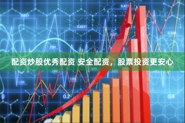 配资炒股优秀配资 安全配资，股票投资更安心