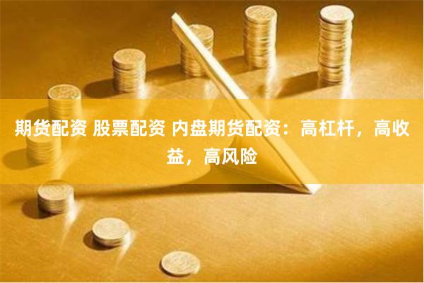 期货配资 股票配资 内盘期货配资：高杠杆，高收益，高风险