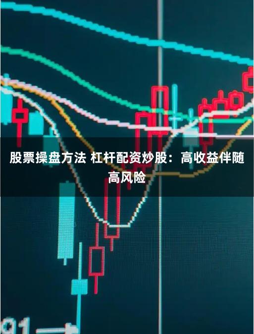 股票操盘方法 杠杆配资炒股：高收益伴随高风险