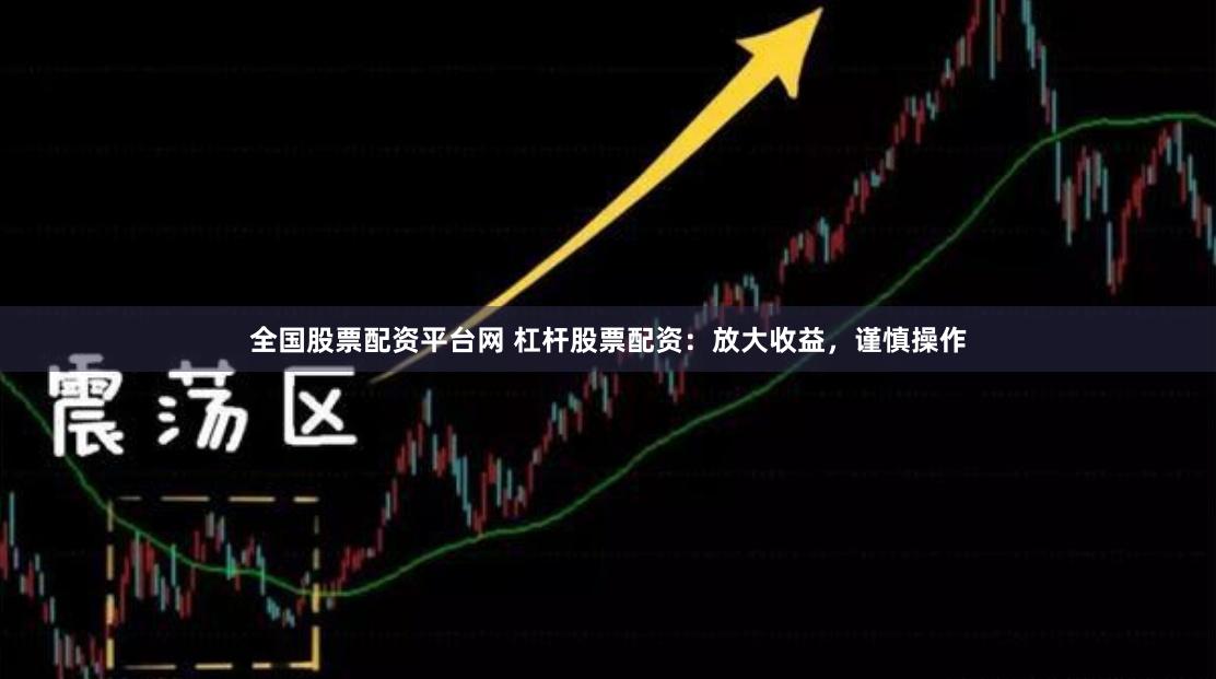 全国股票配资平台网 杠杆股票配资：放大收益，谨慎操作