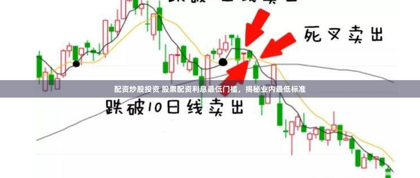 配资炒股投资 股票配资利息最低门槛，揭秘业内最低标准