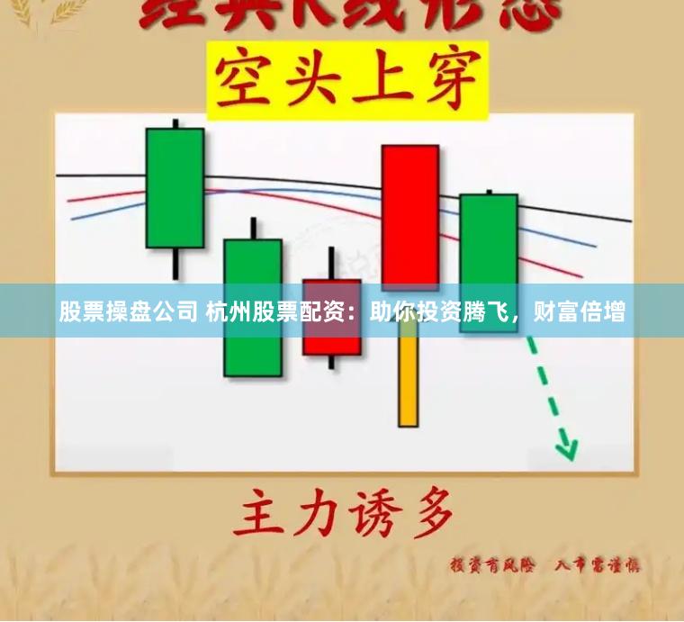 股票操盘公司 杭州股票配资：助你投资腾飞，财富倍增