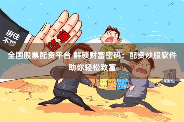 全国股票配资平台 解锁财富密码：配资炒股软件助你轻松致富