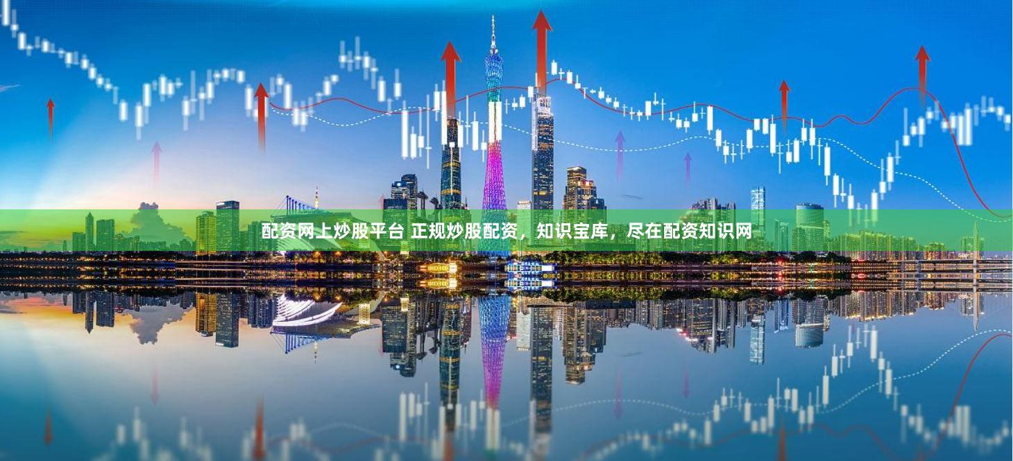 配资网上炒股平台 正规炒股配资，知识宝库，尽在配资知识网
