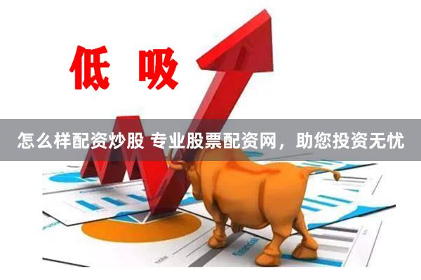 怎么样配资炒股 专业股票配资网，助您投资无忧