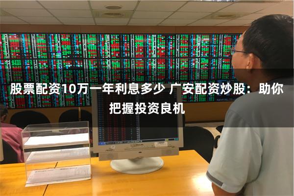 股票配资10万一年利息多少 广安配资炒股：助你把握投资良机