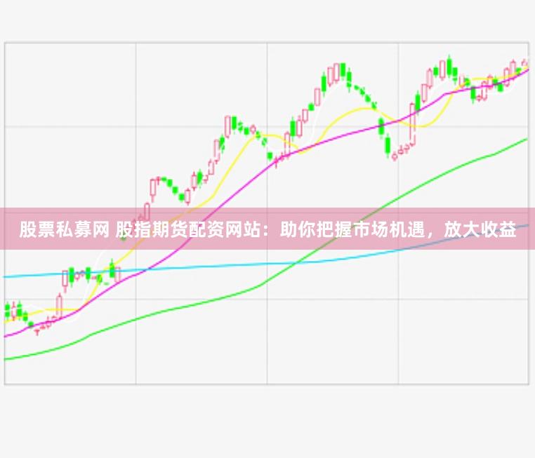 股票私募网 股指期货配资网站：助你把握市场机遇，放大收益