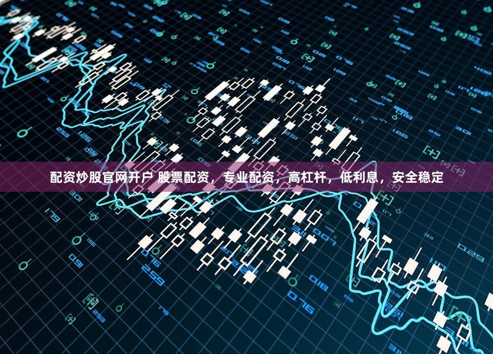 配资炒股官网开户 股票配资，专业配资，高杠杆，低利息，安全稳定