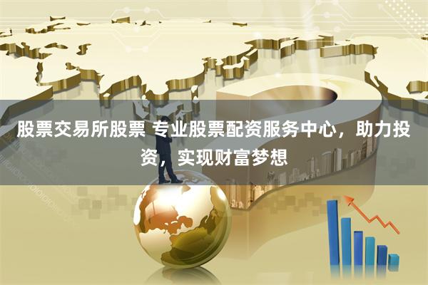 股票交易所股票 专业股票配资服务中心，助力投资，实现财富梦想