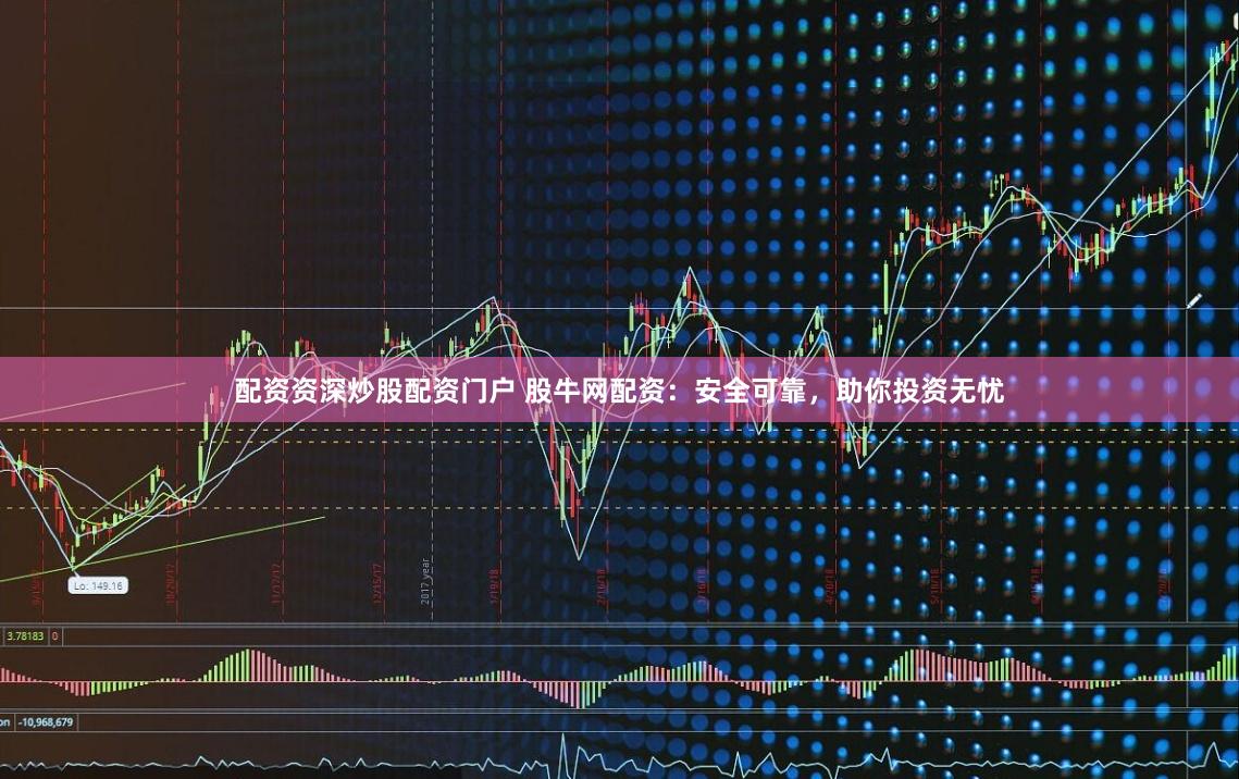 配资资深炒股配资门户 股牛网配资：安全可靠，助你投资无忧