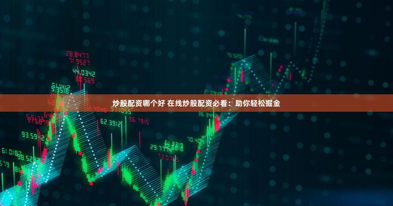 炒股配资哪个好 在线炒股配资必看：助你轻松掘金