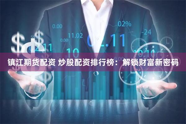 镇江期货配资 炒股配资排行榜：解锁财富新密码