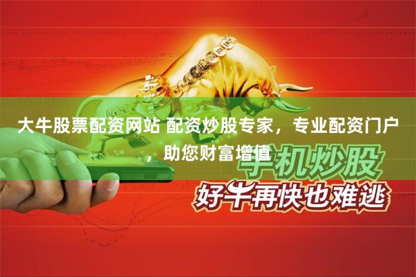 大牛股票配资网站 配资炒股专家，专业配资门户，助您财富增值