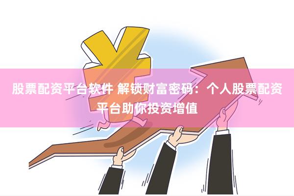 股票配资平台软件 解锁财富密码：个人股票配资平台助你投资增值